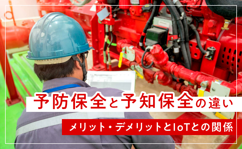 予防保全と予知保全の違い｜メリット・デメリットと使い方・IoTとの関係