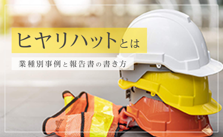 ヒヤリハットとは？業種別事例と報告書の書き方
