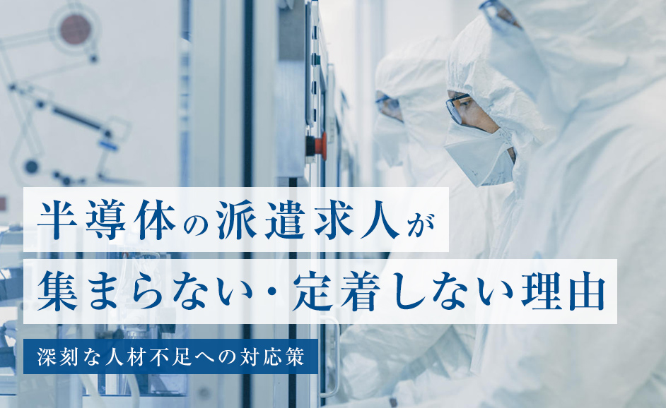 半導体の派遣求人が集まらない・定着しない理由と人材不足への対応策