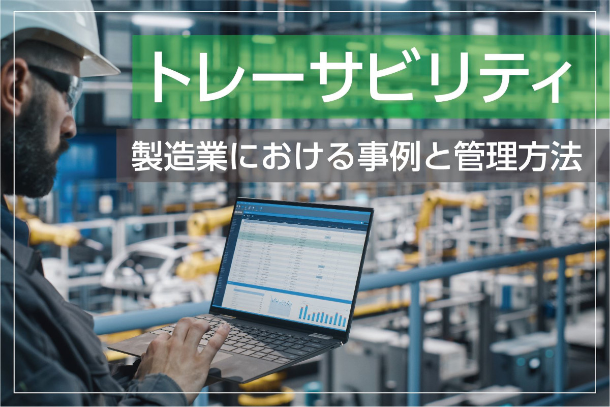 トレーサビリティとは？製造業における事例と管理方法