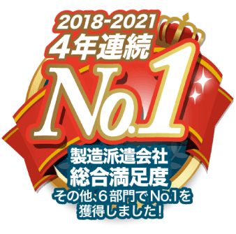 2018〜2021 4年連続、製造派遣会社総合満足度その他6部門でNo.1を獲得しました！
